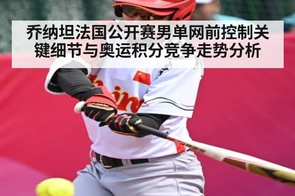 乔纳坦法国公开赛男单网前控制关键细节与奥运积分竞争走势分析